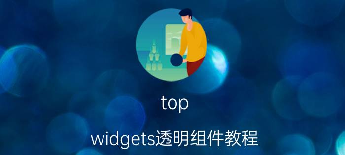 top widgets透明组件教程 topwidgets怎么找不到添加组件？